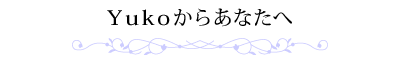 Yukoからあなたへ